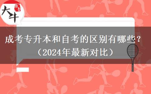 成考專升本和自考的區(qū)別有哪些？（2024年最新對(duì)比）