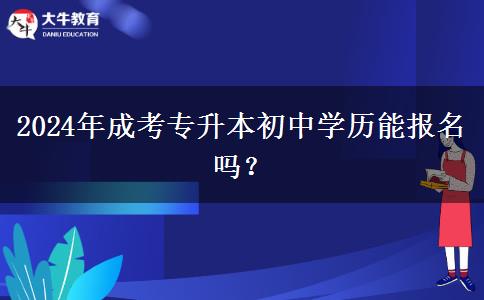 2024年成考專升本初中學(xué)歷能報(bào)名嗎？