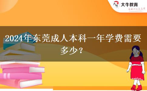 2024年東莞成人本科一年學(xué)費(fèi)需要多少？