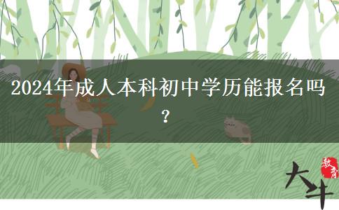 2024年成人本科初中學(xué)歷能報(bào)名嗎？