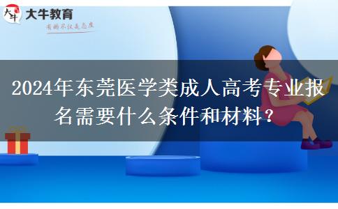 2024年東莞醫(yī)學(xué)類成人高考專業(yè)報名需要什么條件和材料？