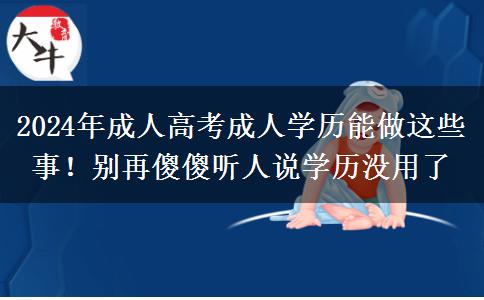 2024年成人高考成人學(xué)歷能做這些事！別再傻傻聽(tīng)人說(shuō)學(xué)歷沒(méi)用了