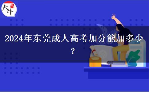 2024年?yáng)|莞成人高考加分能加多少？