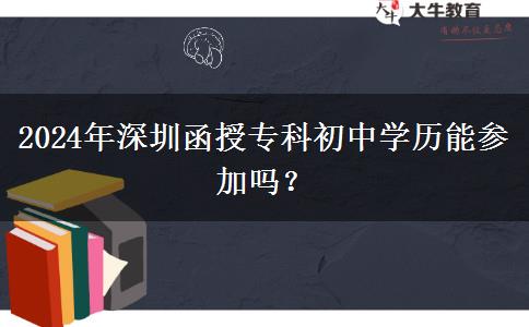 深圳市2024年函授專(zhuān)科初中學(xué)歷能參加嗎？