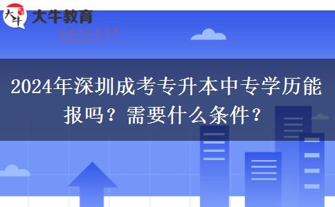 2024年深圳成考專升本中專學歷能報嗎？需要什么條件？