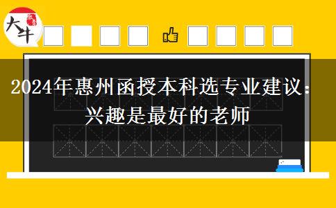 2024年惠州函授本科選專業(yè)建議：興趣是最好的老師