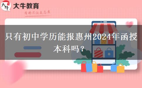 只有初中學歷能報惠州2024年函授本科嗎？