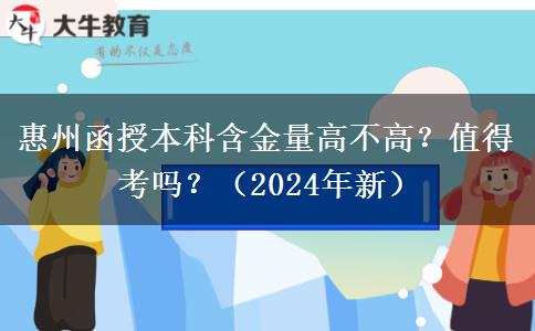 惠州函授本科含金量高不高？值得考嗎？（2024年新）