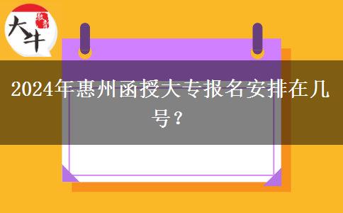 2024年惠州函授大專報(bào)名安排在幾號(hào)？