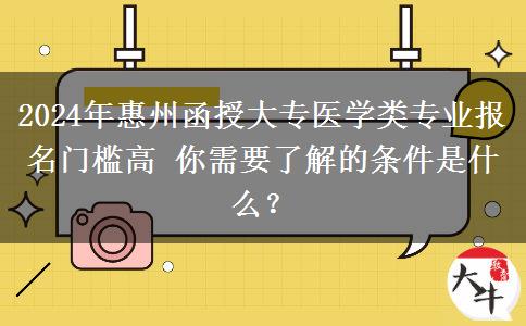 惠州函授大專醫(yī)學(xué)類專業(yè)報(bào)名門檻高 2024年報(bào)名需要什么條件？