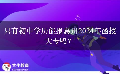 只有初中學(xué)歷能報(bào)惠州2024年函授大專嗎？