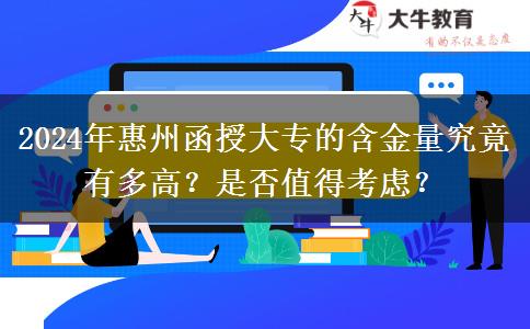 惠州函授大專含金量高不高？值得考嗎？（2024年新）