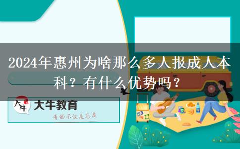 2024年惠州為啥那么多人報(bào)成人本科？有什么優(yōu)勢(shì)嗎？