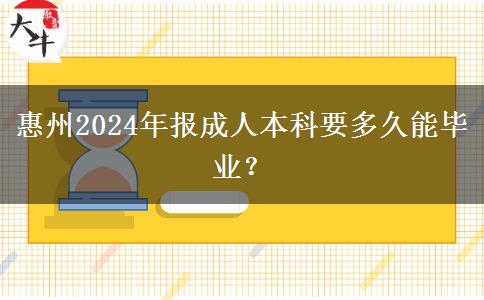 惠州2024年報(bào)成人本科要多久能畢業(yè)？