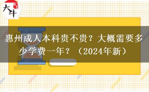 惠州成人本科貴不貴？大概需要多少學(xué)費(fèi)一年？（2024年新）