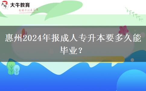 惠州2024年報成人專升本要多久能畢業(yè)？