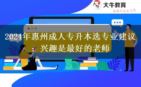 2024年惠州成人專升本選專業(yè)建議：興趣是最好的