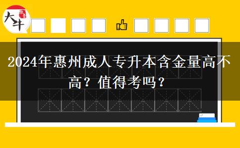 惠州成人專升本含金量高不高？值得考嗎？（2024年新）