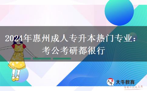 2024年惠州成人專升本熱門專業(yè)：考公考研都很行