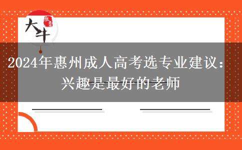 2024年惠州成人高考選專業(yè)建議：興趣是最好的老師