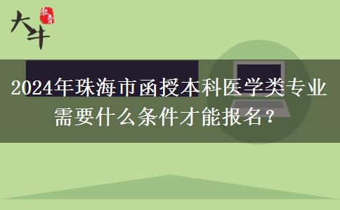 2024年珠海市函授本科醫(yī)學(xué)類專業(yè)需要什么條件才能報(bào)名？