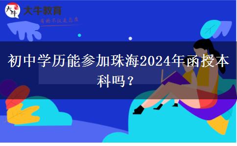 初中學(xué)歷能參加珠海2024年函授本科嗎？