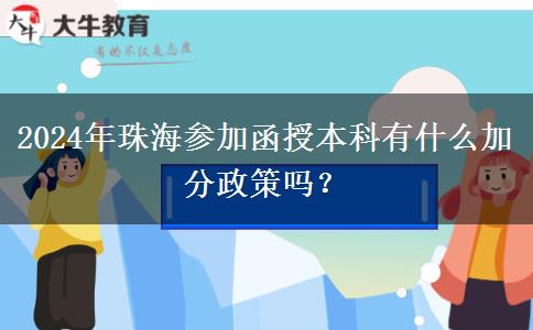 2024年珠海參加函授本科有什么加分政策嗎？