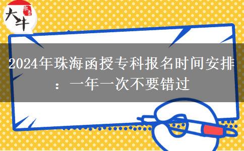 2024年珠海函授?？茍竺麜r間安排：一年一次不要錯過