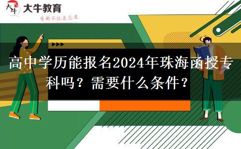 高中學(xué)歷能報名2024年珠海函授?？茊?？需要什么條件？