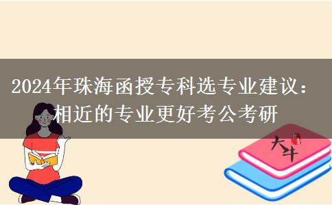 2024年珠海函授?？七x專業(yè)建議：相近的專業(yè)更好考公考研