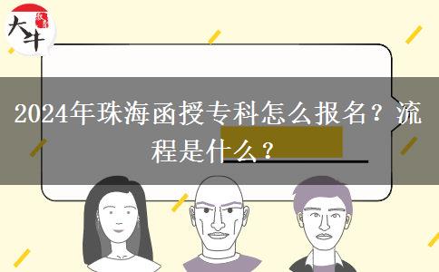 2024年珠海函授?？圃趺磮竺?？流程是什么？