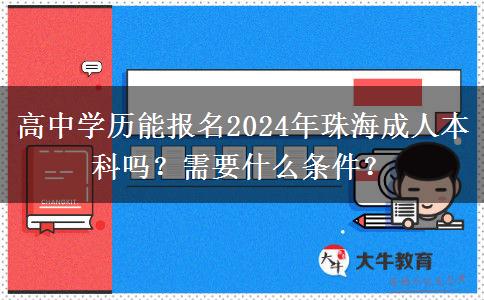 高中學(xué)歷能報(bào)名2024年珠海成人本科嗎？需要什么條件？