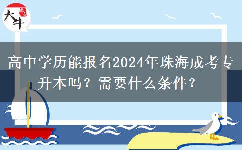 高中學歷能報名2024年珠海成考專升本嗎？需要什么條件？