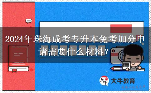 2024年珠海成考專升本免考加分申請需要什么材料？