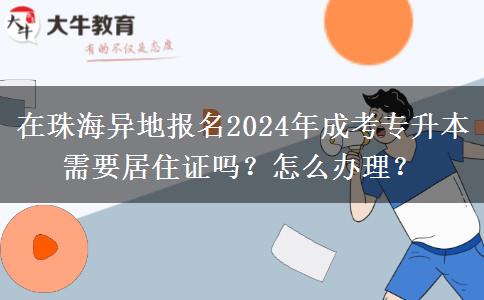 在珠海異地報名2024年成考專升本需要居住證嗎？怎么辦理？