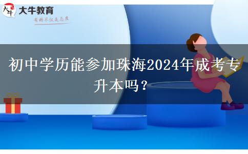 初中學(xué)歷能參加珠海2024年成考專升本嗎？