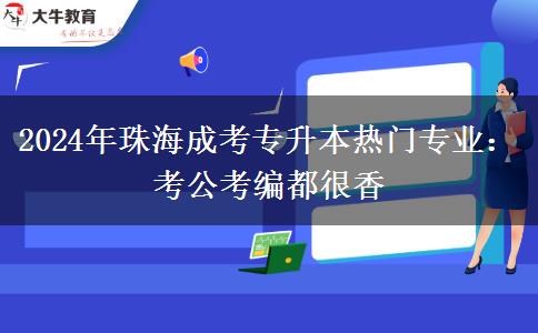 2024年珠海成考專升本熱門專業(yè)：考公考編都很香