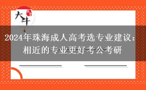 2024年珠海成人高考選專業(yè)建議：相近的專業(yè)更好考公考研