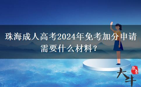 珠海成人高考2024年免考加分申請需要什么材料？