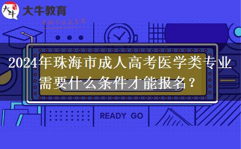 2024年珠海市成人高考醫(yī)學(xué)類專業(yè)需要什么條件才能報名？