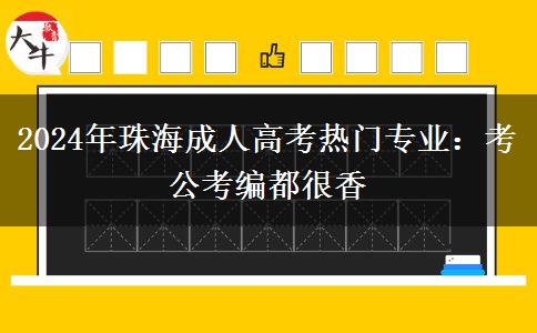 2024年珠海成人高考熱門專業(yè)：考公考編都很香