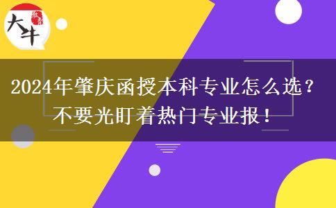 2024年肇慶函授本科專業(yè)怎么選？不要光盯著熱門專業(yè)報！