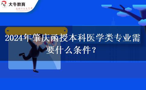 2024年肇慶函授本科醫(yī)學類專業(yè)需要什么條件？