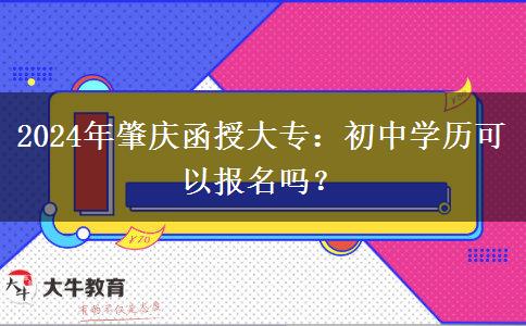 初中學(xué)歷可以報(bào)名2024年肇慶函授大專嗎？