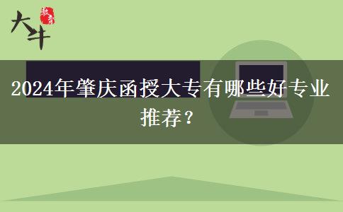 2024年肇慶函授大專有哪些好專業(yè)推薦？