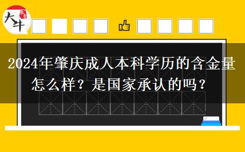 肇慶成人本科學(xué)歷的含金量怎么樣？是國(guó)家承認(rèn)的嗎？（2024年新）