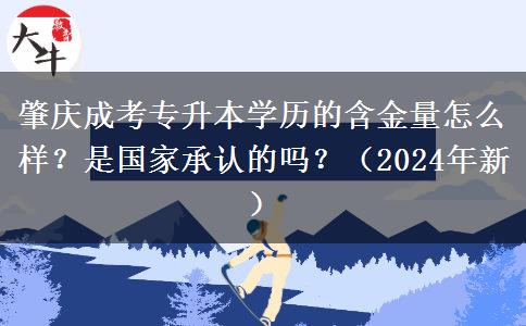 肇慶成考專升本學(xué)歷的含金量怎么樣？是國家承認(rèn)的嗎？（2024年新）