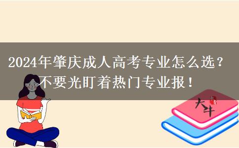 2024年肇慶成人高考專業(yè)怎么選？不要光盯著熱門專業(yè)報(bào)！