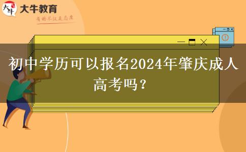 初中學(xué)歷可以報(bào)名2024年肇慶成人高考嗎？