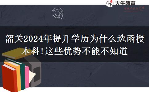 韶關(guān)2024年提升學(xué)歷為什么選函授本科!這些優(yōu)勢(shì)不能不知道